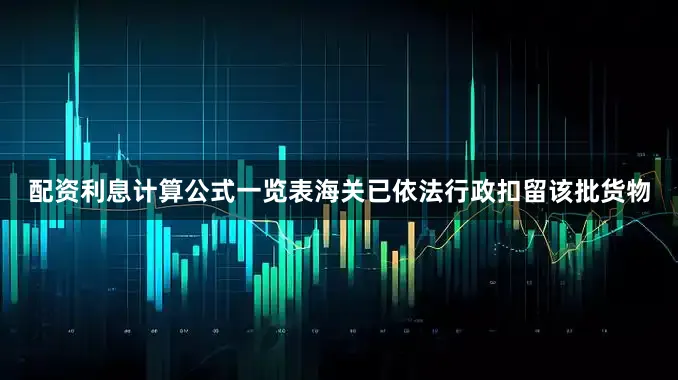 配资利息计算公式一览表海关已依法行政扣留该批货物