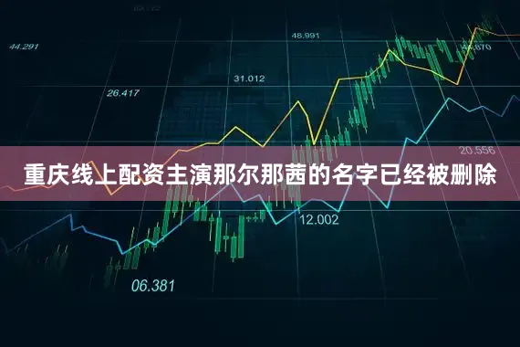 重庆线上配资主演那尔那茜的名字已经被删除