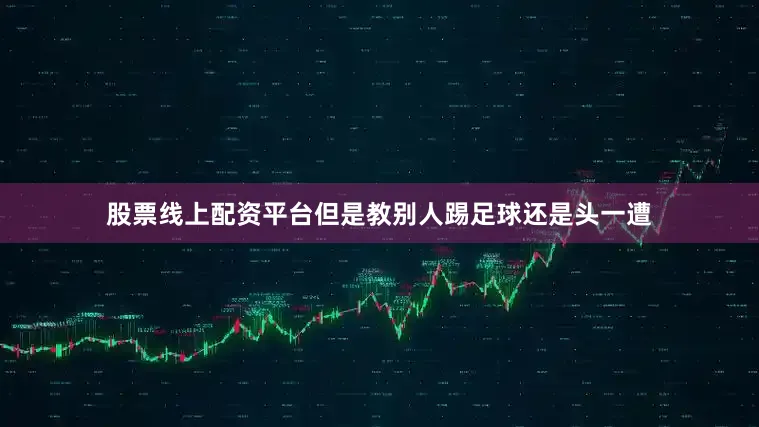 股票线上配资平台但是教别人踢足球还是头一遭