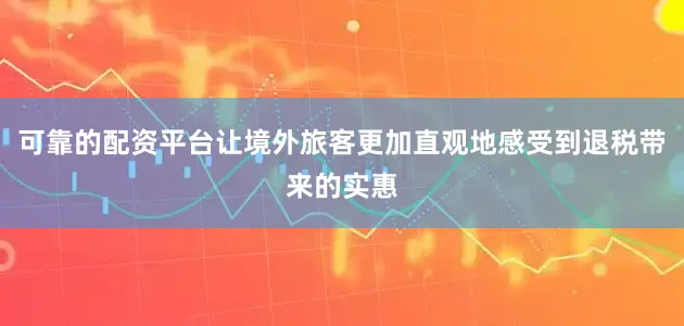 可靠的配资平台让境外旅客更加直观地感受到退税带来的实惠