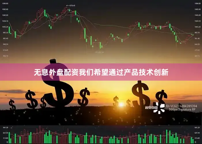 无息外盘配资我们希望通过产品技术创新