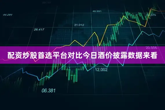 配资炒股首选平台对比今日酒价披露数据来看