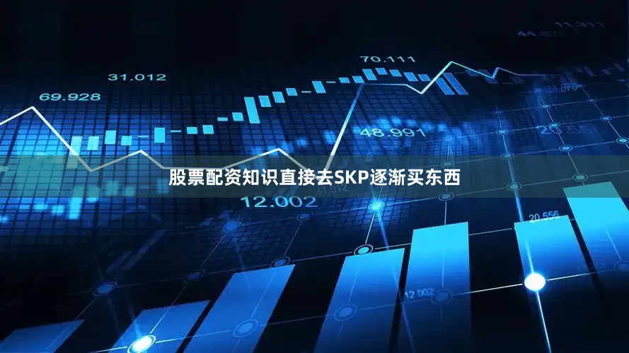 股票配资知识直接去SKP逐渐买东西