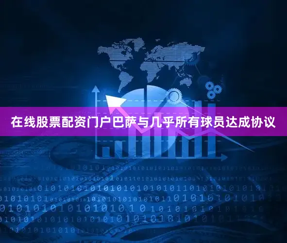 在线股票配资门户巴萨与几乎所有球员达成协议