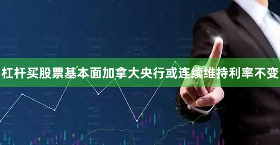 杠杆买股票基本面加拿大央行或连续维持利率不变