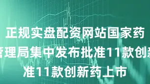 正规实盘配资网站国家药品监督管理局集中发布批准11款创新药上市