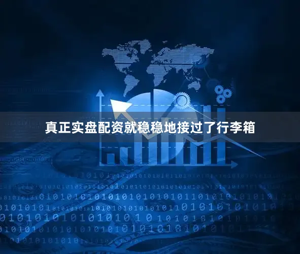 真正实盘配资就稳稳地接过了行李箱