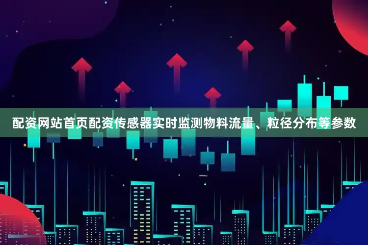 配资网站首页配资传感器实时监测物料流量、粒径分布等参数