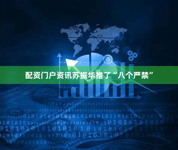 配资门户资讯苏振华推了“八个严禁”