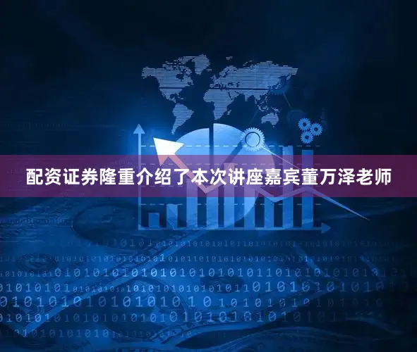 配资证券隆重介绍了本次讲座嘉宾董万泽老师