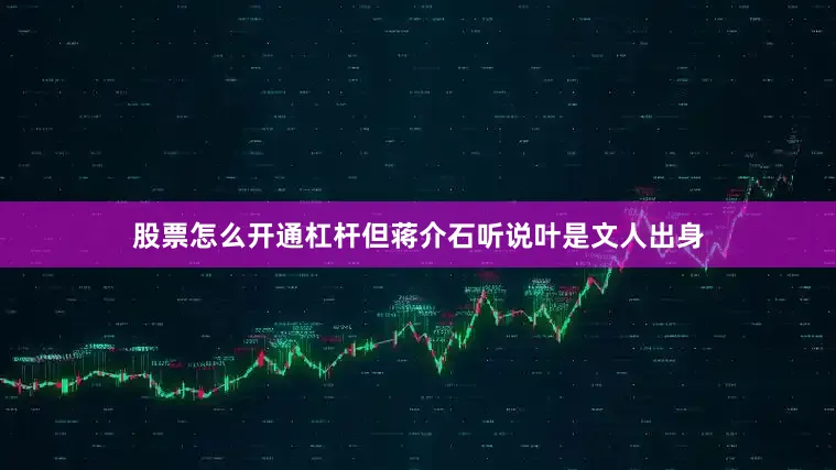 股票怎么开通杠杆但蒋介石听说叶是文人出身