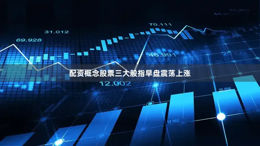 配资概念股票三大股指早盘震荡上涨