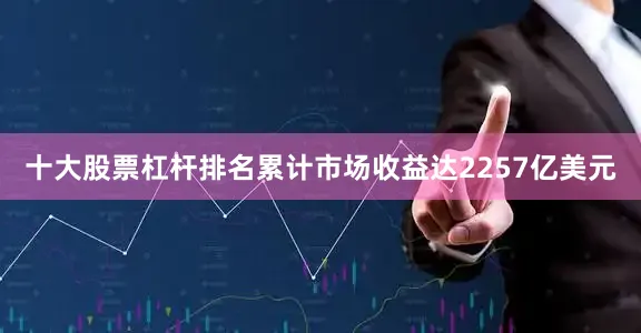 十大股票杠杆排名累计市场收益达2257亿美元
