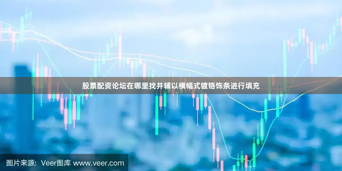 股票配资论坛在哪里找并辅以横幅式镀铬饰条进行填充