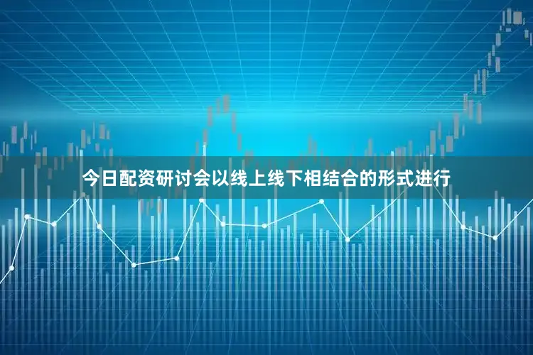 今日配资研讨会以线上线下相结合的形式进行