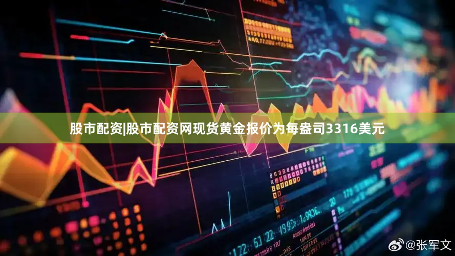 股市配资|股市配资网现货黄金报价为每盎司3316美元