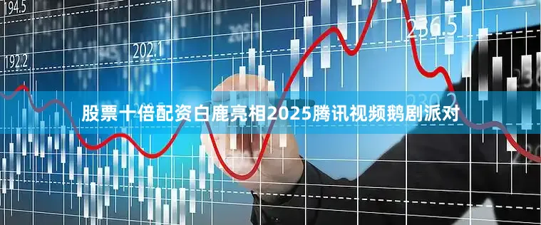 股票十倍配资白鹿亮相2025腾讯视频鹅剧派对