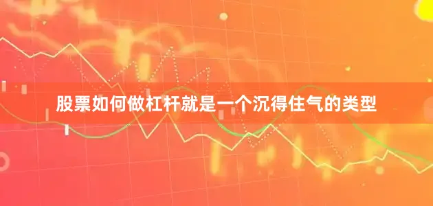 股票如何做杠杆就是一个沉得住气的类型