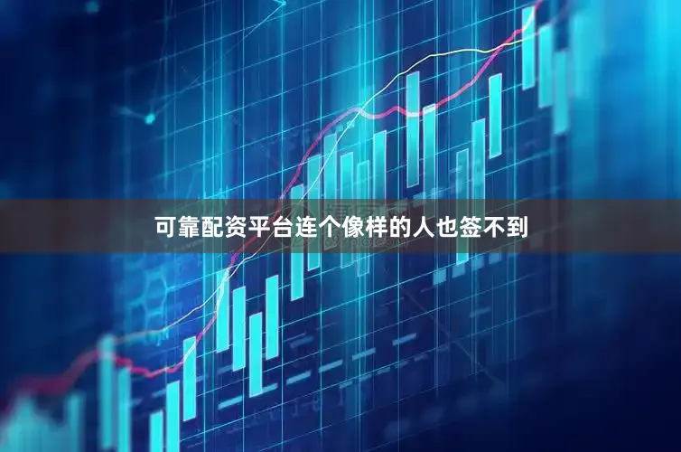 可靠配资平台连个像样的人也签不到