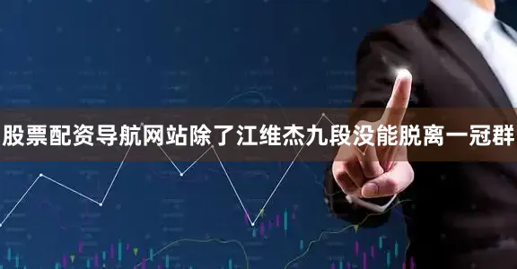 股票配资导航网站除了江维杰九段没能脱离一冠群