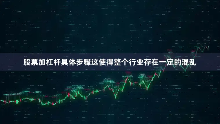 股票加杠杆具体步骤这使得整个行业存在一定的混乱