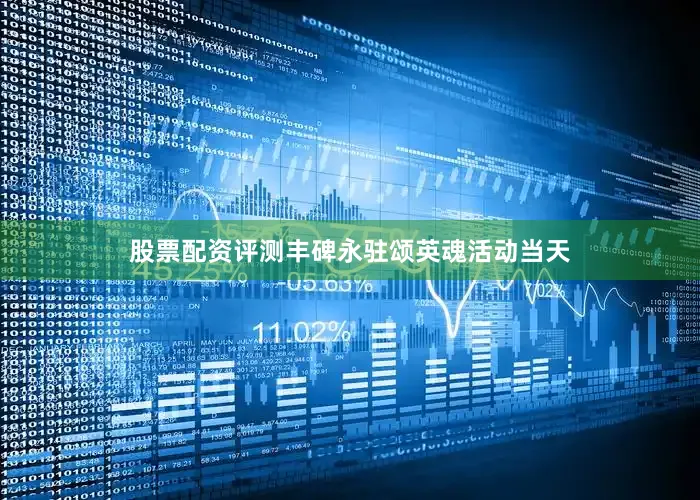 股票配资评测丰碑永驻颂英魂活动当天