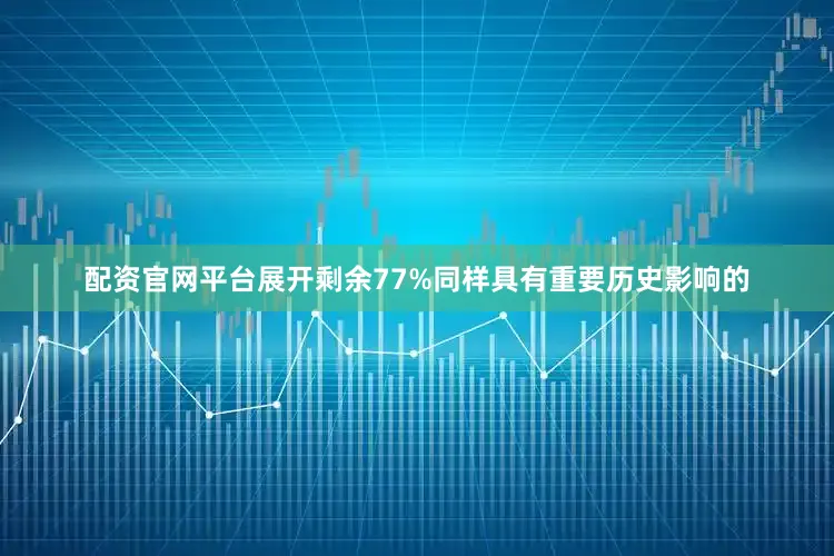 配资官网平台展开剩余77%同样具有重要历史影响的