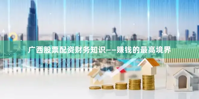 广西股票配资财务知识——赚钱的最高境界