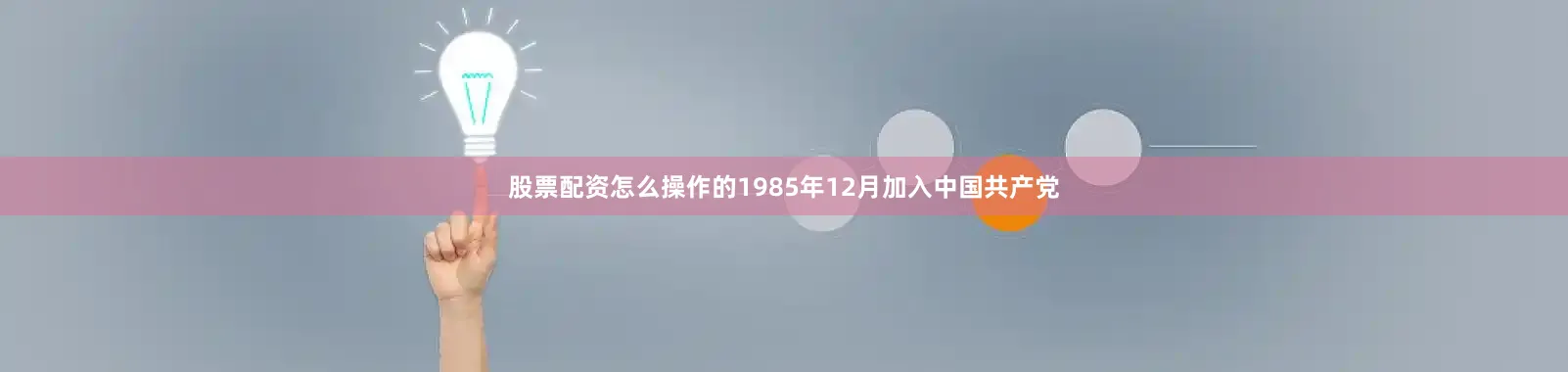 股票配资怎么操作的1985年12月加入中国共产党
