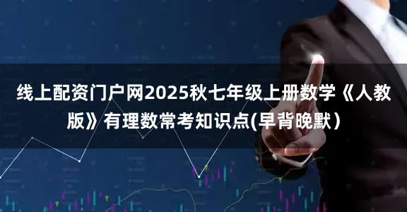 线上配资门户网2025秋七年级上册数学《人教版》有理数常考知识点(早背晚默）