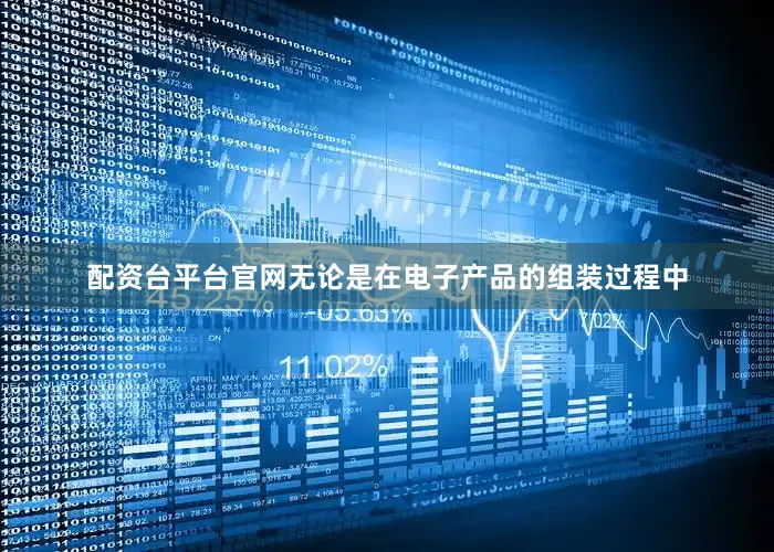 配资台平台官网无论是在电子产品的组装过程中