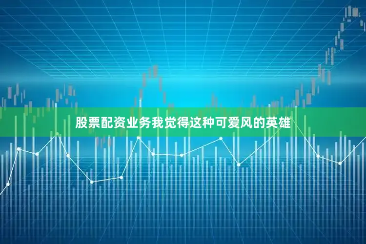 股票配资业务我觉得这种可爱风的英雄
