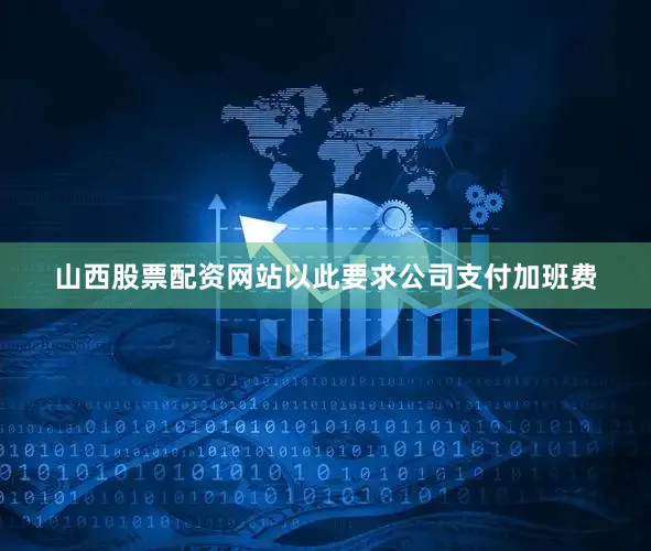 山西股票配资网站以此要求公司支付加班费