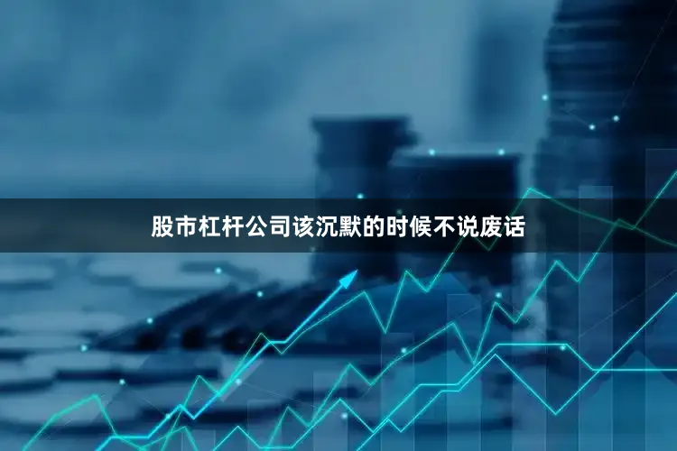 股市杠杆公司该沉默的时候不说废话