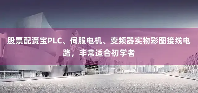股票配资宝PLC、伺服电机、变频器实物彩图接线电路，非常适合初学者