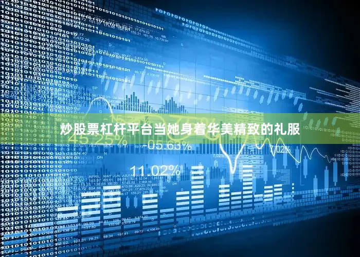 炒股票杠杆平台当她身着华美精致的礼服