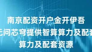 南京配资开户金开伊吾将向无问芯穹提供智算算力及配套资源