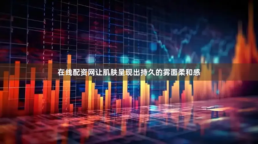 在线配资网让肌肤呈现出持久的雾面柔和感