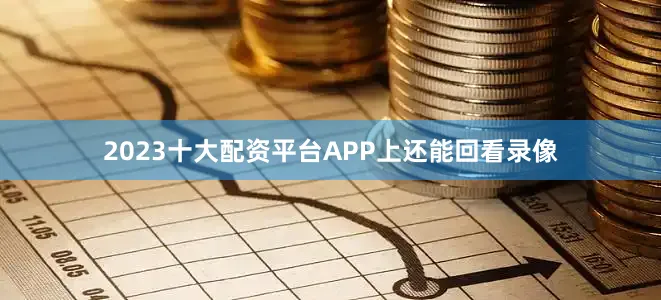 2023十大配资平台APP上还能回看录像