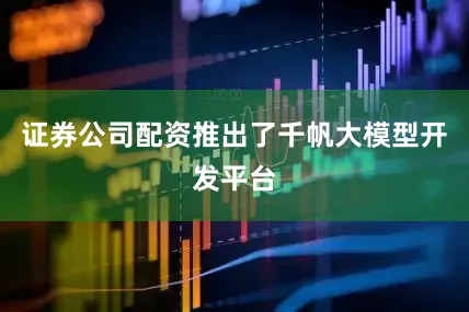 证券公司配资推出了千帆大模型开发平台