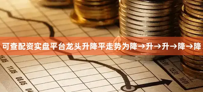 可查配资实盘平台龙头升降平走势为降→升→升→降→降