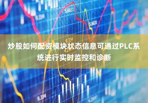 炒股如何配资模块状态信息可通过PLC系统进行实时监控和诊断
