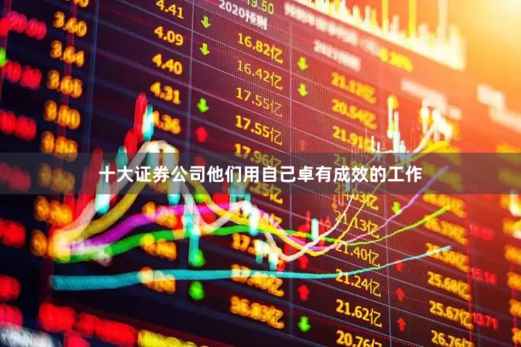 十大证券公司他们用自己卓有成效的工作