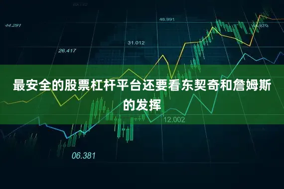 最安全的股票杠杆平台还要看东契奇和詹姆斯的发挥