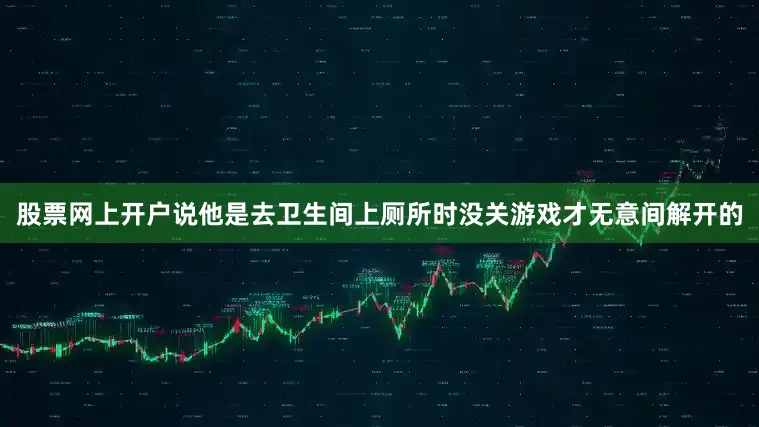 股票网上开户说他是去卫生间上厕所时没关游戏才无意间解开的