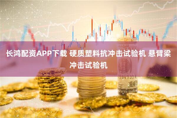 长鸿配资APP下载 硬质塑料抗冲击试验机 悬臂梁冲击试验机