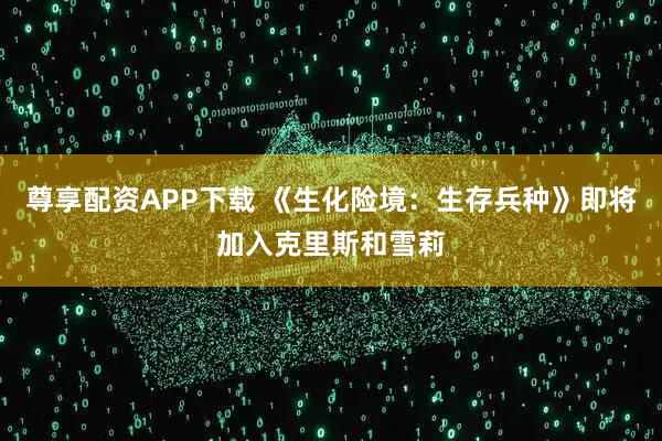 尊享配资APP下载 《生化险境：生存兵种》即将加入克里斯和雪莉