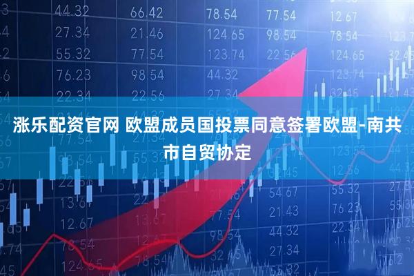 涨乐配资官网 欧盟成员国投票同意签署欧盟-南共市自贸协定