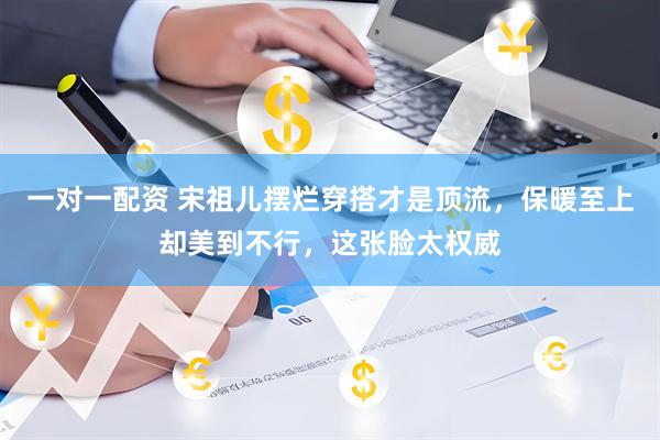 一对一配资 宋祖儿摆烂穿搭才是顶流，保暖至上却美到不行，这张脸太权威