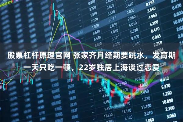 股票杠杆原理官网 张家齐月经期要跳水，发育期一天只吃一顿，22岁独居上海谈过恋爱